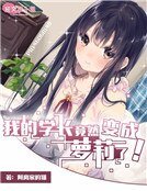 《我的学长竟然变成萝莉了!》