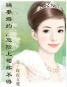 骗妻婚约，危险上司嫁不得