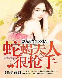 《总裁聘金88亿:蛇蝎夫人很抢手》