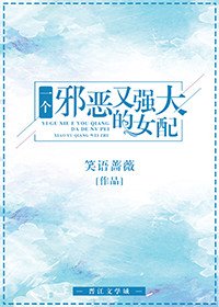 《一个邪恶又强大的女配》