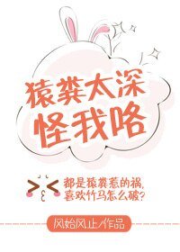 《猿粪太深怪我咯》