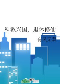 《科教兴国,退休修仙》