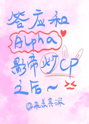 《答应和alpha影帝炒cp之后》