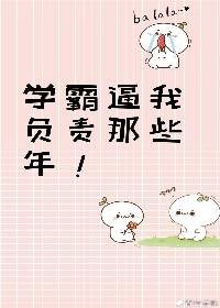 学霸逼我负责那些年