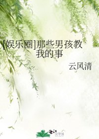 （娱乐圈同人）[娱乐圈]那些男孩教我的事