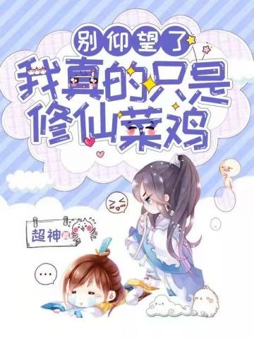 《别仰望了我真的只是修仙菜鸡》