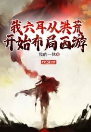 《我六耳从洪荒开始布局西游》