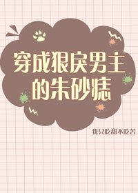 《穿成狠戾男主的朱砂痣》
