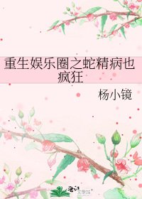 《重生娱乐圈之蛇精病也疯狂》