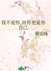 《我不爱你,而你更爱你自己.》