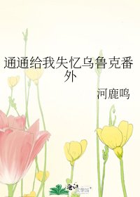 《通通给我失忆乌鲁克番外》