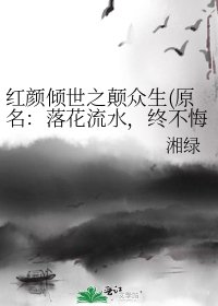 《红颜倾世之颠众生(原名:落花流水,终不悔)》