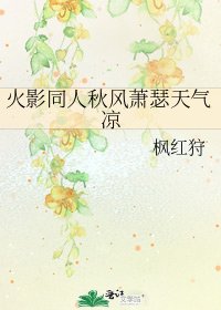 《火影同人秋风萧瑟天气凉》