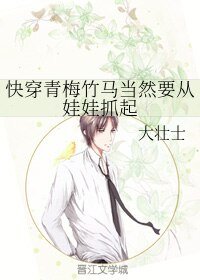 《快穿青梅竹马当然要从娃娃抓起》