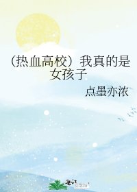 《(热血高校)我真的是女孩子》