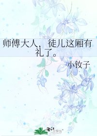 《师傅大人,徒儿这厢有礼了。》