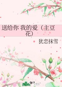 《送给你 我的爱(主豆花)》