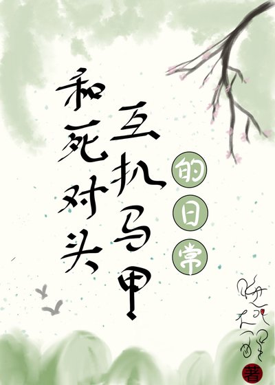 《和死对头互扒马甲的日常》