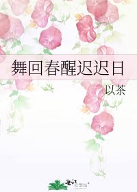 《舞回春醒迟迟日》