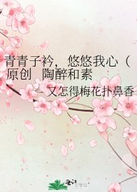 《青青子衿,悠悠我心( 原创 陶醉和素秋的同人文 )》