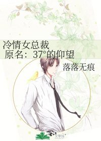 《冷情女总裁 原名:37°的仰望》