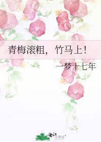 《青梅滚粗,竹马上!》