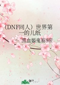 （DNF同人）世界第一的儿纸