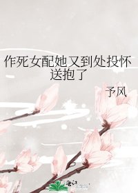 作死女配她又到处投怀送抱了