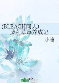 《(BLEACH同人)萝莉草莓养成记》