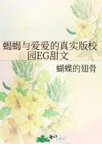 《蝎蝎与爱爱的真实版校园EG甜文》