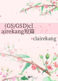 《(GS/GSD)clairekang短篇集(共十九篇文)》