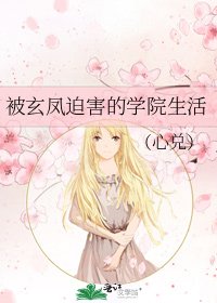 《被玄凤迫害的学院生活》