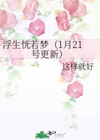 《浮生恍若梦(1月21号更新)》