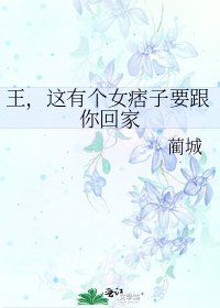《王,这有个女痞子要跟你回家》