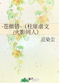 《-苍颜错-(柱扉虐文/火影同人)》