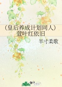 《(皇后养成计划同人)萱叶红依旧》
