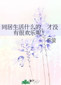 《同居生活什么的,才没有很欢乐呢!》