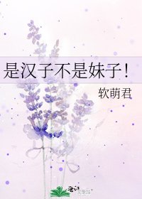 《是汉子不是妹子!》