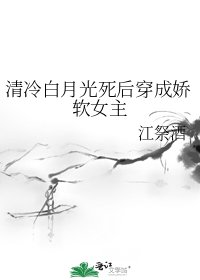 《清冷白月光死后穿成娇软女主》