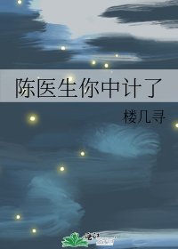 《陈医生你中计了》