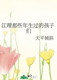 《江理那些年生过的孩子们》