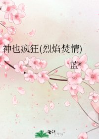 《神也疯狂(烈焰焚情)》