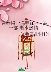 《青春得一塌糊涂——第一部 逝水迷情》