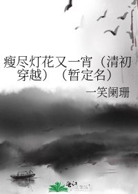 《瘦尽灯花又一宵(清初穿越)(暂定名)》