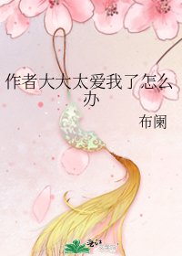 《作者大大太爱我了怎么办》