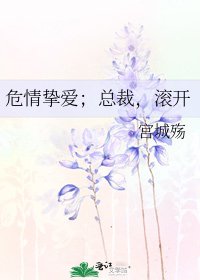《危情挚爱;总裁,滚开》