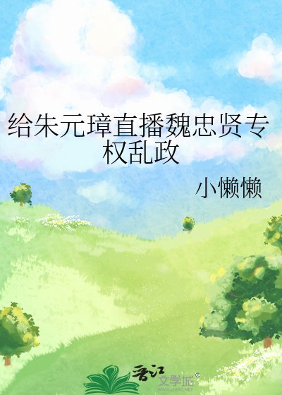 《给朱元璋直播魏忠贤专权乱政》