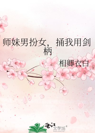 《师妹男扮女,捅我用剑柄》