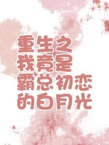 《重生之我竟是霸总初恋的白月光》