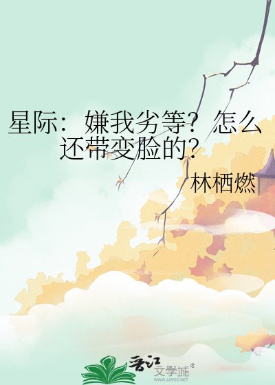 《星际:嫌我劣等?怎么还带变脸的?》